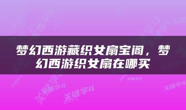 梦幻西游藏织女扇宝阁，梦幻西游织女扇在哪买