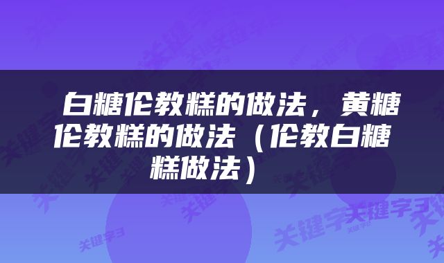  白糖伦教糕的做法，黄糖伦教糕的做法（伦教白糖糕做法） 