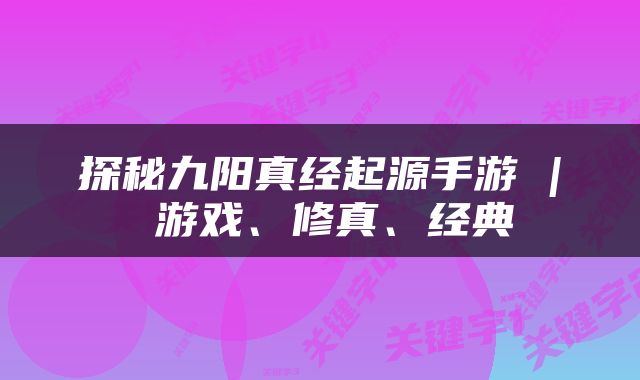 探秘九阳真经起源手游 | 游戏、修真、经典