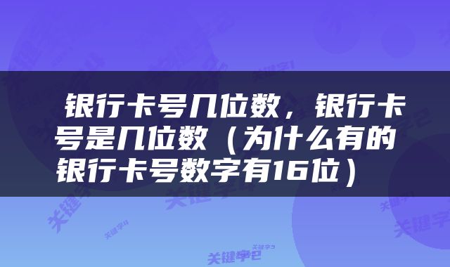  银行卡号几位数，银行卡号是几位数（为什么有的银行卡号数字有16位） 