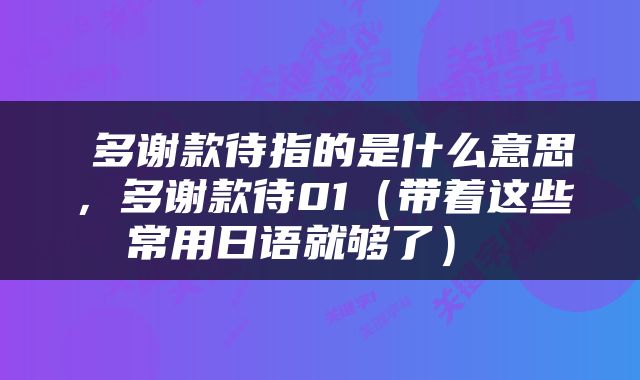  多谢款待指的是什么意思，多谢款待01（带着这些常用日语就够了） 