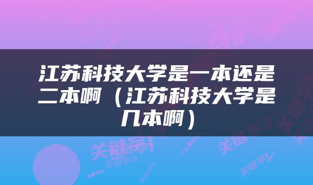 江苏科技大学是一本还是二本啊（江苏科技大学是几本啊）