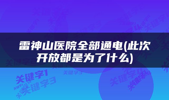 雷神山医院全部通电(此次开放都是为了什么)