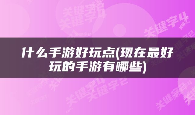 什么手游好玩点(现在最好玩的手游有哪些)