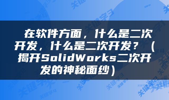  在软件方面，什么是二次开发，什么是二次开发？（揭开SolidWorks二次开发的神秘面纱） 