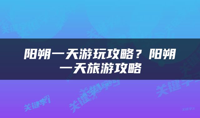 阳朔一天游玩攻略？阳朔一天旅游攻略