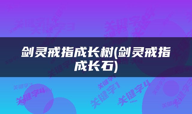 剑灵戒指成长树(剑灵戒指成长石)