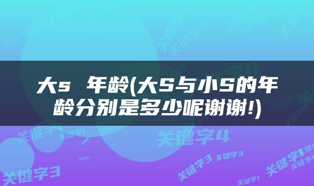 大s 年龄(大S与小S的年龄分别是多少呢谢谢!)