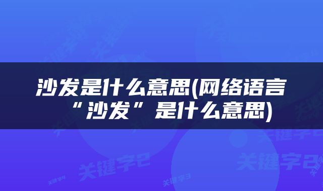 沙发是什么意思(网络语言“沙发”是什么意思)