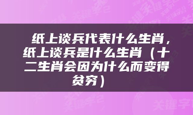  纸上谈兵代表什么生肖，纸上谈兵是什么生肖（十二生肖会因为什么而变得贫穷） 