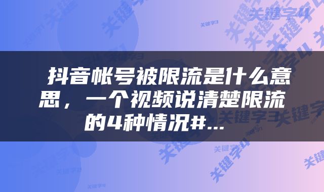  抖音帐号被限流是什么意思，一个视频说清楚限流的4种情况#... 