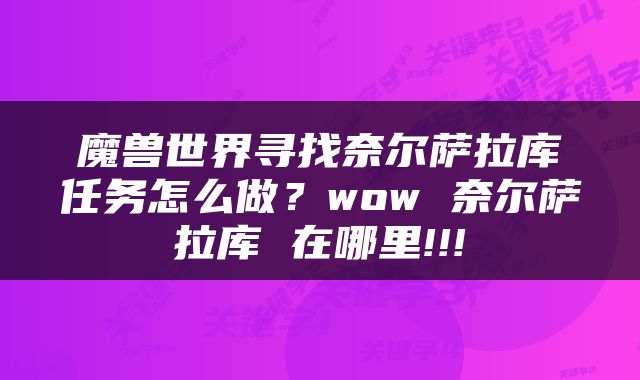 魔兽世界寻找奈尔萨拉库任务怎么做？wow 奈尔萨拉库 在哪里!!!