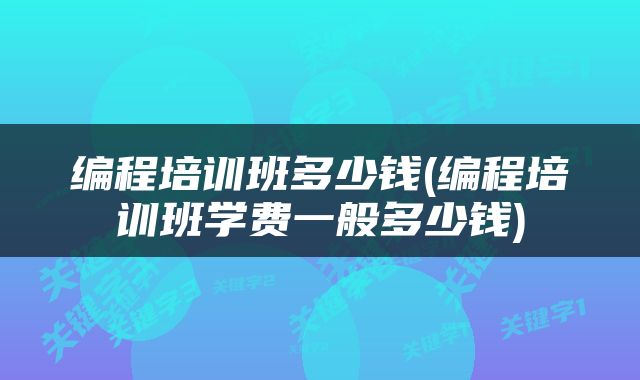 编程培训班多少钱(编程培训班学费一般多少钱)