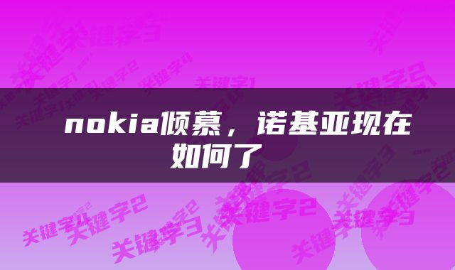  nokia倾慕，诺基亚现在如何了 