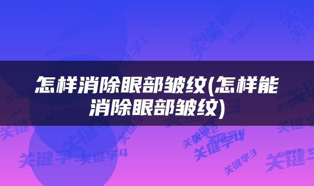 怎样消除眼部皱纹(怎样能消除眼部皱纹)