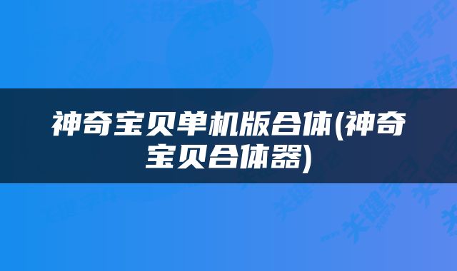 神奇宝贝单机版合体(神奇宝贝合体器)