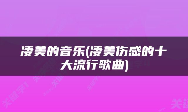 凄美的音乐(凄美伤感的十大流行歌曲)