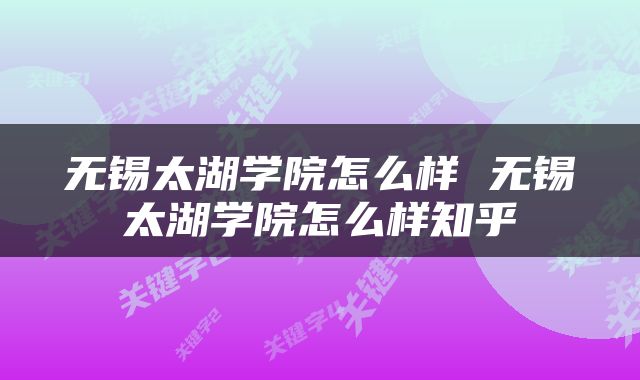 无锡太湖学院怎么样 无锡太湖学院怎么样知乎