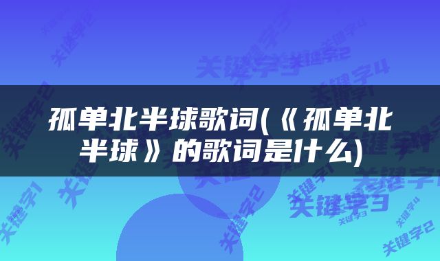 孤单北半球歌词(《孤单北半球》的歌词是什么)