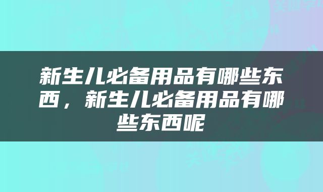 新生儿必备用品有哪些东西，新生儿必备用品有哪些东西呢