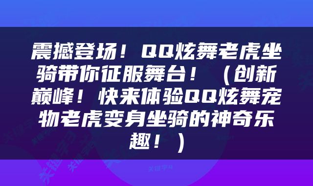 震撼登场！QQ炫舞老虎坐骑带你征服舞台！（创新巅峰！快来体验QQ炫舞宠物老虎变身坐骑的神奇乐趣！）
