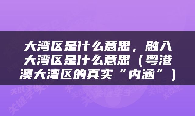 大湾区是什么意思，融入大湾区是什么意思（粤港澳大湾区的真实“内涵”）