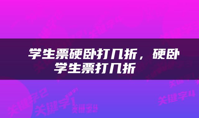  学生票硬卧打几折，硬卧学生票打几折 