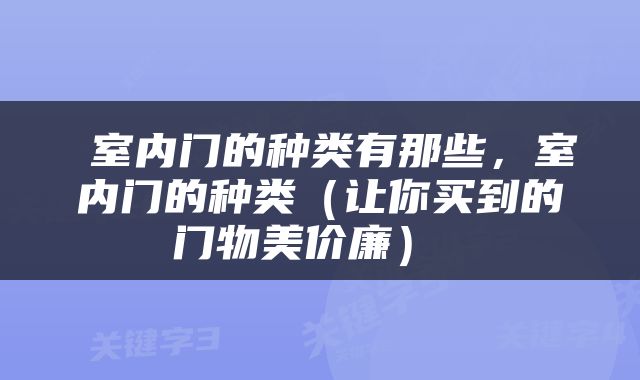  室内门的种类有那些，室内门的种类（让你买到的门物美价廉） 