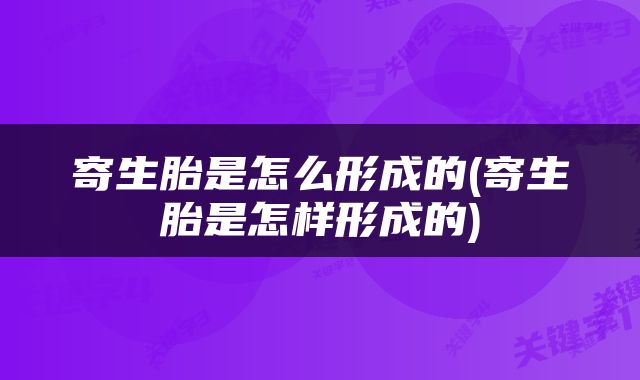 寄生胎是怎么形成的(寄生胎是怎样形成的)