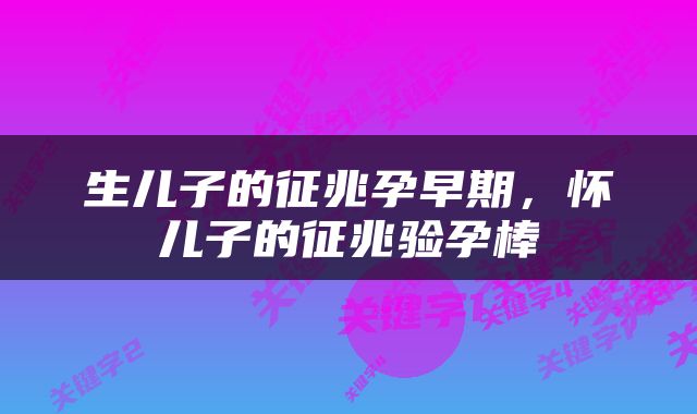 生儿子的征兆孕早期，怀儿子的征兆验孕棒