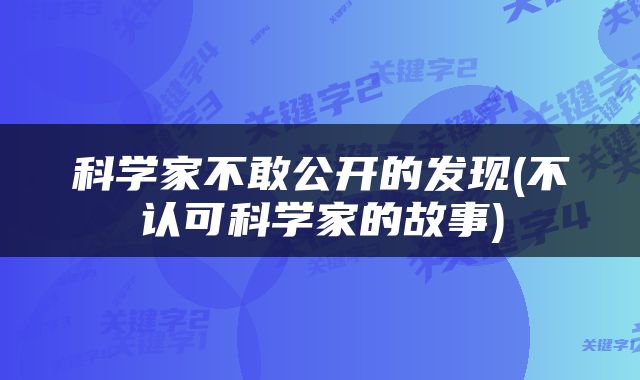 科学家不敢公开的发现(不认可科学家的故事)