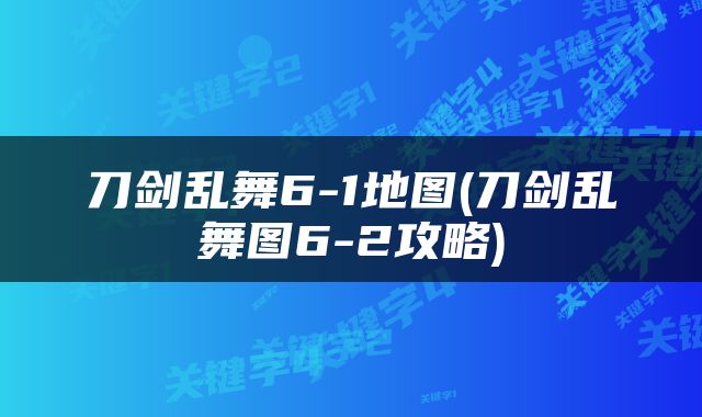刀剑乱舞6-1地图(刀剑乱舞图6-2攻略)