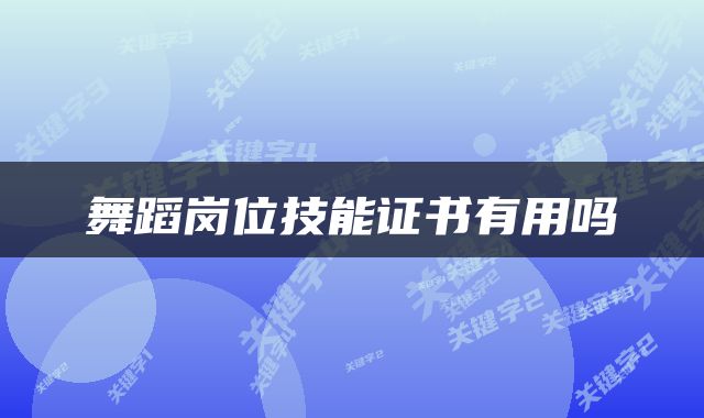 舞蹈岗位技能证书有用吗