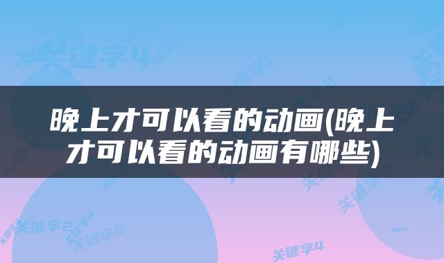 晚上才可以看的动画(晚上才可以看的动画有哪些)
