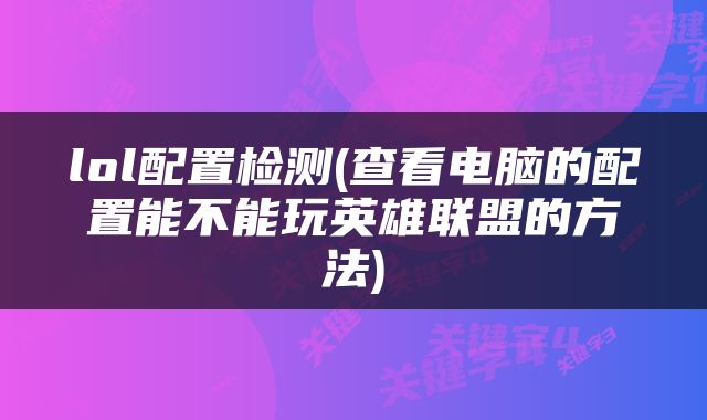 lol配置检测(查看电脑的配置能不能玩英雄联盟的方法)
