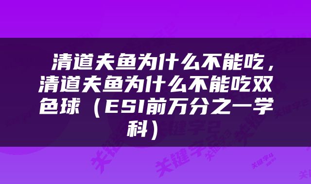 清道夫鱼为什么不能吃，清道夫鱼为什么不能吃双色球（ESI前万分之一学科） 