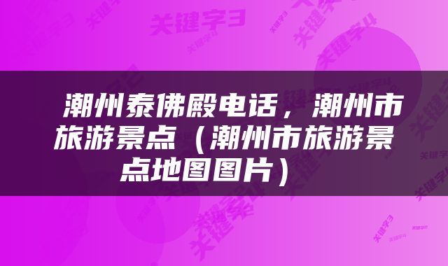  潮州泰佛殿电话，潮州市旅游景点（潮州市旅游景点地图图片） 