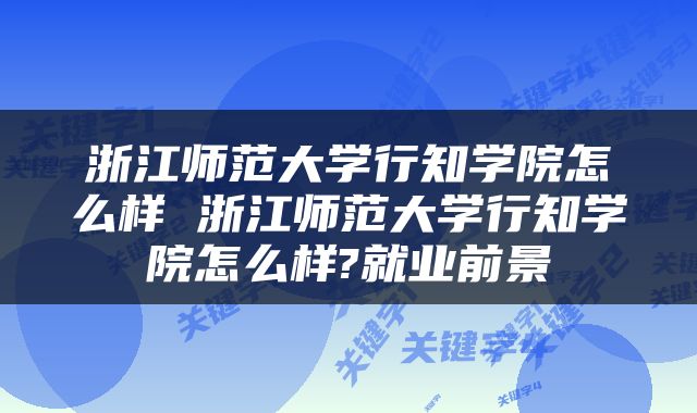 浙江师范大学行知学院怎么样 浙江师范大学行知学院怎么样?就业前景