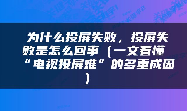  为什么投屏失败，投屏失败是怎么回事（一文看懂“电视投屏难”的多重成因） 
