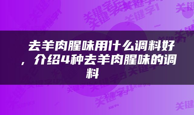  去羊肉腥味用什么调料好，介绍4种去羊肉腥味的调料 
