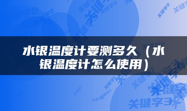 水银温度计要测多久（水银温度计怎么使用）