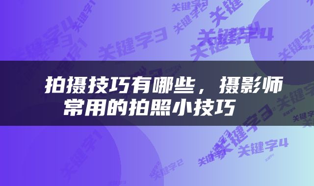  拍摄技巧有哪些，摄影师常用的拍照小技巧 