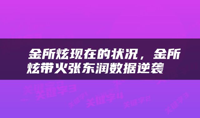  金所炫现在的状况，金所炫带火张东润数据逆袭 
