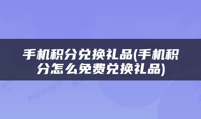 手机积分兑换礼品(手机积分怎么免费兑换礼品)