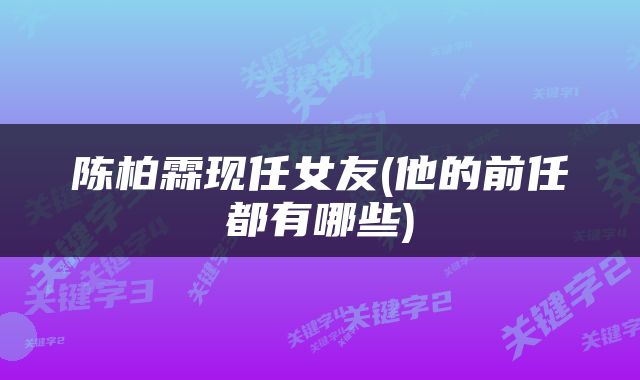 陈柏霖现任女友(他的前任都有哪些)