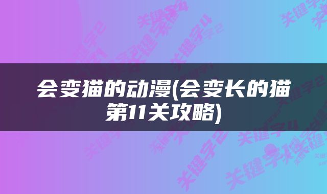会变猫的动漫(会变长的猫第11关攻略)
