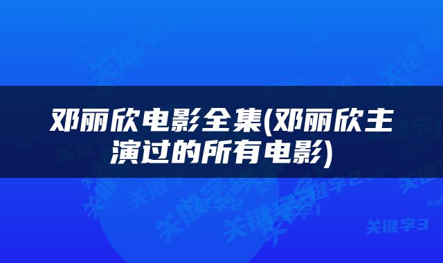 邓丽欣电影全集(邓丽欣主演过的所有电影)