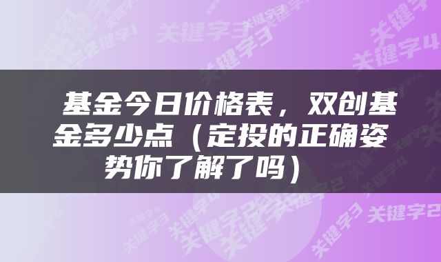  基金今日价格表，双创基金多少点（定投的正确姿势你了解了吗） 