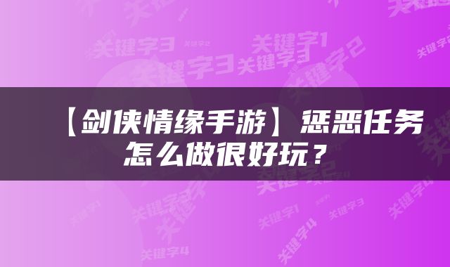 【剑侠情缘手游】惩恶任务怎么做很好玩？