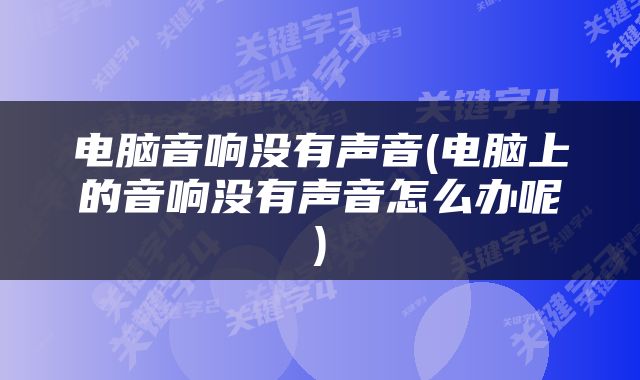 电脑音响没有声音(电脑上的音响没有声音怎么办呢)